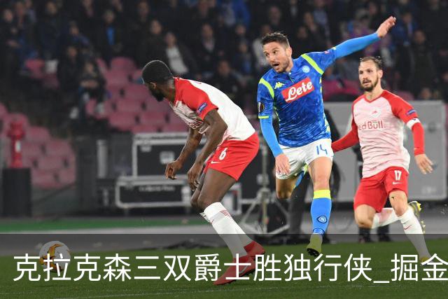 克拉克森三双爵士胜独行侠 掘金送黄蜂11连败