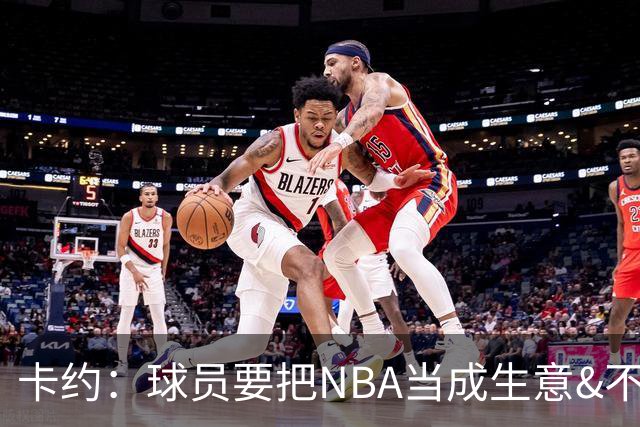 卡约：球员要把NBA当成生意&不要私人化 我愿意和任何人讨论交易